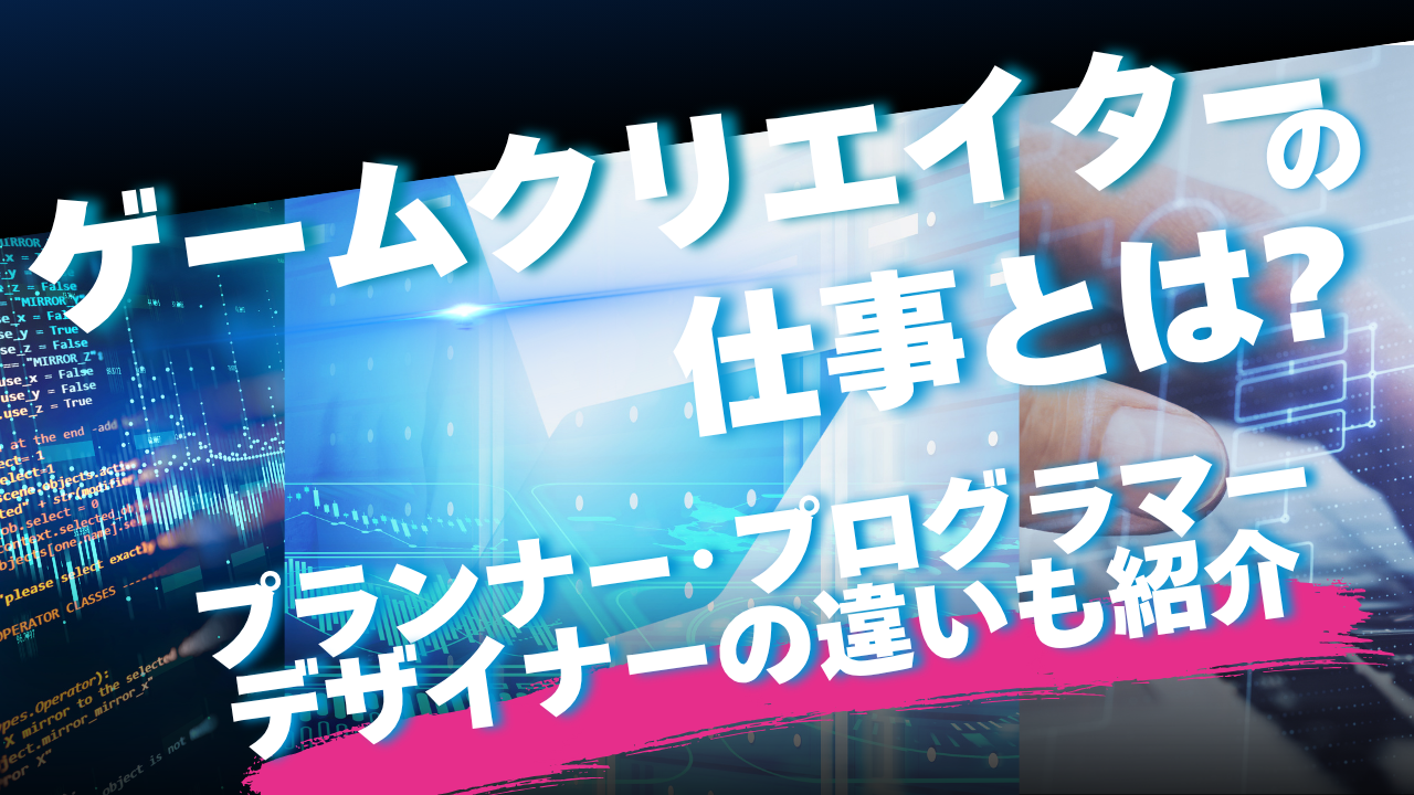 ゲームクリエイターの仕事とは?プランナー・プログラマー・デザイナーの違いも紹介 タイトル画像