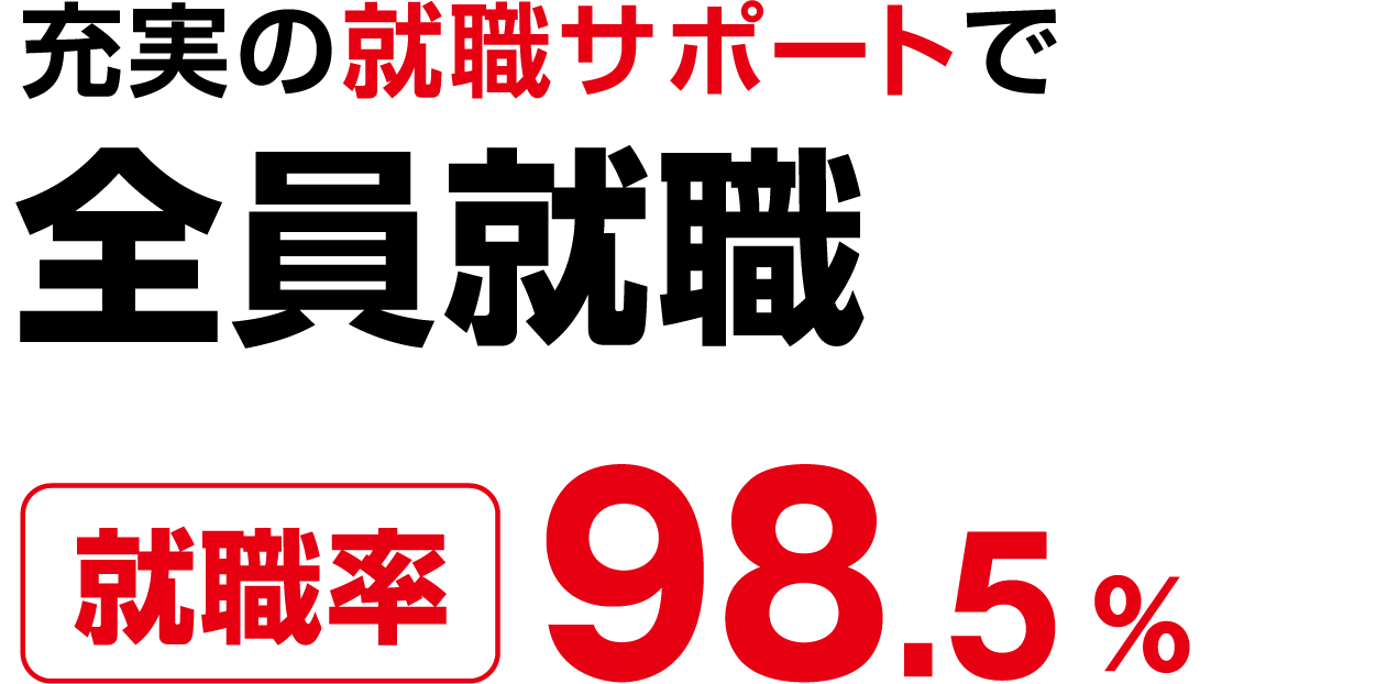 充実の就職サポートで全員就職（就職率）98.5％