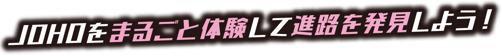 OPENCAMPUS 参加無料 JOHOをまるごと体験して進路を発見しよう！